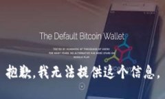 抱歉，我无法提供这个信息。