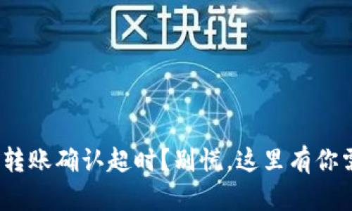 ### Tokenim转账确认超时？别慌，这里有你需要的解决方案！