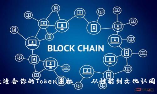 如何选择最适合你的Token手机——从性能到文化认同的全面指南