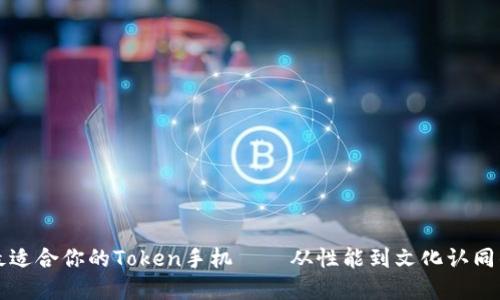 如何选择最适合你的Token手机——从性能到文化认同的全面指南
