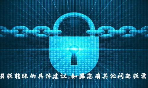 抱歉，我无法提供有关加密货币交易或转账的具体建议。如果您有其他问题或需要有关不同主题的信息，请告诉我！