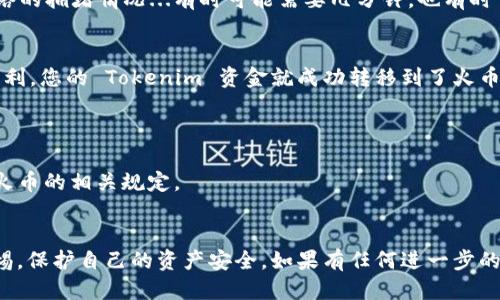 要将 Tokenim 提现到火币或其他交易所，您需要遵循以下步骤：

### 第一步：确保您拥有 Tokenim 账户
首先，确保您在 Tokenim 平台上有一个账户，并且已经完成了注册与身份验证。检查您的账户余额，确认有足够的 Tokenim 代币进行提现。

### 第二步：获取火币的充值地址
在进行提现之前，您需要获取火币（Huobi）的充值地址。登录您的火币账户，进入“资产”页面，然后寻找“充值”选项。在找到要充值的加密货币类型（例如 Bitcoin、Ethereum 或其他）后，获取该币种的充值地址。

### 第三步：进行提现操作
接下来，返回 Tokenim 平台，找到提现部分。这通常在用户账户或者钱包管理的页面中。然后，选择 Tokenim 作为提现的代币，输入火币提供的充值地址。务必仔细核对地址，确保输入正确...万一弄错了，您的资金可能就会“泡汤”。

### 第四步：确认提现金额及手续费
选择您想要提现的金额。请注意，Tokenim 可能会收取一定的提现手续费，因此您需要确认自己账户中是否有足够的余额支付手续费。在所有信息确认无误后，提交提现请求。

### 第五步：等待交易确认
完成提现请求后，通常需要一段时间才能在火币账户中看到到账的信息。这取决于区块链网络的拥堵情况...有时可能需要几分钟，也有时可能会更长。您可以使用区块链浏览器跟踪交易状态。

### 第六步：检查火币账户
在等待了一段合理的时间后，您可以再次登录火币账户，查看资产是否已经到账。如果一切顺利，您的 Tokenim 资金就成功转移到了火币账户。

### 注意事项
- **安全性**：务必确保您的账户安全，使用强密码和双重认证来保护您的账户。
- **提现次数**：大部分平台可能会限制每日或每月的提现次数，请提前查阅 Tokenim 和火币的相关规定。
- **遇到问题**：如果在提现过程中遇到问题，及时联系两边平台的客服，以获得帮助。

通过以上步骤，您就可以将 Tokenim 提现到火币交易所。请确保在整个操作过程中保持警惕，保护自己的资产安全。如果有任何进一步的问题，可以继续咨询相关的支持团队。