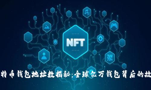 比特币钱包地址数揭秘：全球亿万钱包背后的故事