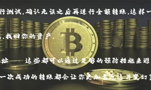 im钱包转账USDT失败的原因及解决方法——你遇到的常见问题
im钱包, USDT转账, 数字货币, 钱包问题/guanjianci

引言：数字货币时代的转账挑战
在如今这个数字货币飞速发展的时代，转账USDT已经成为许多人的日常操作。然而，有些用户却在使用im钱包时遇到了转账失败的问题——这让人倍感困惑与沮丧。那为什么会出现这样的情况呢？问题究竟出在哪里？接下来，我们将深入探讨im钱包转账USDT失败的原因，并提供一些解决方法，希望对你有所帮助。

第一部分：理解USDT与im钱包的基本概念
首先，我们来了解一下什么是USDT。USDT，全称为“Tether”，是一种与美元挂钩的稳定币，意味着它的价值大致保持在一美元左右。这种稳定性使得它成为数字货币交易中极为重要的工具——例如，你可以用USDT进行交易、投资或简单的转账。

而im钱包则是一个比较常见的数字货币钱包，支持多种加密货币的存储与交易。用户可以在此进行转账、兑换等操作，但问题的关键在于不同的钱包之间，在转账时可能会遇到各种各样的问题——尤其是对于新用户来说。

第二部分：转账USDT失败的常见原因
那么，im钱包转账USDT失败的原因到底有哪些呢？我们总结了几个常见的问题，帮助你对症下药。

h4网络问题/h4
相信每一个加密货币用户都知道，网络的波动会直接影响到转账的成功与否。如果在转账过程中，网络不稳定，可能会导致交易失败。例如，网络延迟或连接中断，这一切都可能造成难以预测的后果——如“这...真的吗？” 你可能会看到转账状态停留在未确认，甚至彻底失败。

h4余额不足/h4
虽说USDT的价值与美元挂钩，但这并不意味着你在im钱包里可以无限制地转账。如果你的账户余额不足以支付转账金额与可能的网络费用——即gas fees，转账操作也会被拒绝。因此，在进行转账之前，请务必确认一下你的钱包余额。

h4交易手续费未支付/h4
数字货币钱包在进行转账时，通常会收取一定的交易手续费。如果你没有足够的USDT来支付这笔费用，那么转账也会失败。在im钱包中，手续费可能会根据网络状况而有所波动——所以，有时候可能会出现你认为足够的余额，但却因为手续费变动而导致交易失败的情况。

h4错误的接收地址/h4
在进行转账时，一个小小的错误都会产生巨大的后果。如果你输入了一个错误的接收地址——这就像寄信时写错了地址；信件就会被寄回而不是被送到目的地。在数字货币的世界里，错误的地址往往意味着资金永远无法找回。因此，务必要仔细核对接收地址。

h4钱包版本问题/h4
有时候，im钱包的版本更新可能会影响到转账的稳定性。如果你的钱包版本过旧，可能会导致程序出现bug，从而无法发送交易。因此，确保你的im钱包是最新版本，这一点至关重要。

第三部分：解决转账失败的方法
既然我们找到了转账失败的原因，那么如何解决这些问题呢？以下是一些建议，帮助你有效应对。

h4检查网络连接/h4
首要任务是确保你的网络连接稳定。可以尝试切换网络，比如从Wi-Fi切换到数据网络再次尝试转账。此外，重启路由器，有时也是一个解决方案——网络问题往往是最常见的障碍之一。

h4核对账户余额/h4
在进行转账前，先仔细检查一下你的im钱包余额。如果余额不足以覆盖转账金额和手续费，记得先充值再进行操作。同时，未来在计划转账时，也要考虑到手续费的浮动，提前做好预算。

h4确认接收地址正确无误/h4
在进行转账时，输入接收地址要格外小心。可以通过复制和粘贴的方式来避免手动输入时可能出现的错误。此外，考虑使用二维码扫描工具——这可以大大减少错误输入的可能性。

h4更新im钱包到最新版本/h4
不要忽视钱包的更新，这也是确保转账顺利进行的关键。常常检查你的im钱包是否有新版本，并及时更新——这样可以避免因为旧版本产生的一些潜在问题，例如安全漏洞或程序bug。

第四部分：其他注意事项
除了以上的解决方案，还有一些附加的注意事项，可以帮助你更安全、顺利地进行USDT转账。

h4交易时间的选择/h4
你可能会问，为什么某些时段转账成功率更高？这往往与网络的繁忙程度有关。通常在交易高峰期，网络拥堵导致的交易延迟或失败的概率会增加。因此，选择在相对冷门的时间段进行交易，可能会更顺利。

h4做好风险评估/h4
任何数字货币交易都有风险，转账也不例外。因此，在进行大额USDT转账时，务必做好足够的风险评估。如果资金较多，不妨选择少量进行测试，确认无误之后再进行全额转账。这样一来，降低了金额损失的风险。

h4备份钱包信息/h4
在进行数字货币转账之前，务必对im钱包中的重要信息进行备份。这包括私钥、助记词等，确保在遇到意外情况时，你可以及时恢复钱包，找回你的资产。

总结：安全转账是关键
im钱包转账USDT失败的问题虽然常见，但只要你细心对待每一个环节，就能够降到最低。无论是网络问题、余额不足还是错误的接收地址——这些都可以通过足够的预防措施来避免。希望通过这篇文章，你能够对im钱包的USDT转账失败问题有更深入的了解，并在今后的使用中得心应手。

如需更多关于数字货币的信息，或者在使用im钱包时遇到的不解之处，欢迎随时联系我们或查阅相关资料。数字货币的世界虽大，但每一次成功的转账都会让你更加靠近这片变幻莫测的财富乐土——准备好迈出下一步了吗？