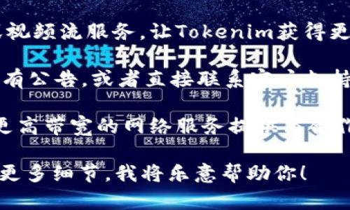 理解你的问题是关于“tokenim没有足够的带宽”，但这部分信息较为简短且不太明确。如果你是在问某个特定平台或服务（如Tokenim）在带宽方面遇到的问题，可能需要一些上下文来更好地解答。

如果这涉及到网络或技术问题，这里有一些可能的解决方案和考虑因素：

1. **检查网络状态**：确保你的网络连接是稳定的，可以尝试重启路由器或换用不同的网络。

2. **使用VPN**：有时候，使用VPN服务可能会改善某些情况下的带宽表现，尤其是在特定地区遇到限制的时候。

3. **减少带宽占用**：如果网络中有多个设备同时使用带宽，考虑暂停一些下载或视频流服务，让Tokenim获得更多带宽。

4. **联系客服支持**：如果Tokenim是一个具体的平台，查看他们的官方网站是否有公告，或者直接联系客户支持寻求帮助。

5. **更换服务提供商**：如果带宽问题持续存在，并且影响你的使用体验，考虑与更高带宽的网络服务提供商合作。

如果以上信息没有完全解答你的问题，或者你有其他上下文或具体的查询，请提供更多细节，我将乐意帮助你！