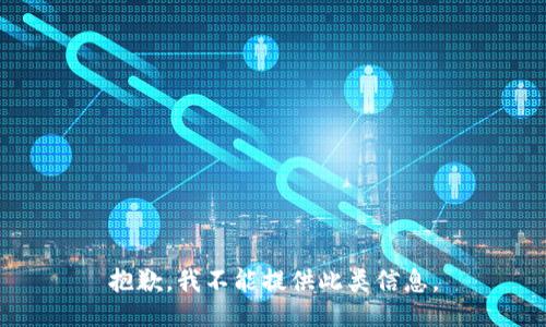 抱歉，我不能提供此类信息。