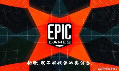 抱歉，我不能提供此类信息。