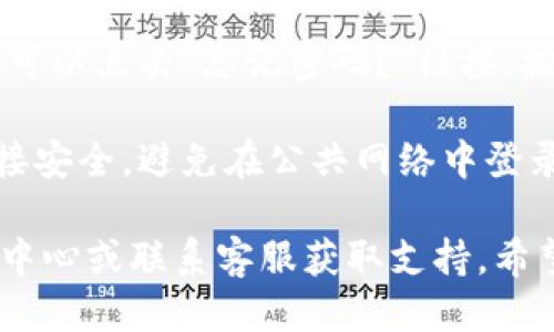 要登录Tokenim，您可以按照以下步骤进行操作：

1. **访问官网**: 首先，打开您的浏览器，输入Tokenim的官方网站URL，进入其主页。

2. **寻找登录按钮**: 在主页上，通常会在右上角或者显眼位置找到“登录”或“Sign In”按钮。点击它。

3. **输入账号信息**: 系统会引导您输入相关信息，通常是您的用户名（或电子邮件）和密码。

4. **验证码**: 如果系统要求，您可能需要输入验证码，确保您不是机器人。

5. **确认登录**: 输入完毕后，点击登录按钮（通常是“登录”或“Sign In”）。

6. **恢复密码**: 如果您忘记密码，可以点击“忘记密码？”链接，按照指示进行密码重置。

7. **安全登录**: 确保您的网络连接安全，避免在公共网络中登录。

如果遇到问题，可以查看官网的帮助中心或联系客服获取支持。希望这些步骤对您有所帮助！