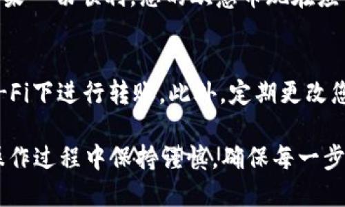 要将欧意（Ouyi）的币转移到Token钱包，您可以按照以下步骤进行操作。请注意，具体步骤可能因您使用的设备或操作系统而略有不同。下面是一个详细的指南：

1. 准备工作
在开始之前，请确保您已经拥有以下几样东西：
ul
  li一个有效的Token钱包，并确保它已经设置好并可以正常接收转账。/li
  li您的欧意账户及其相关的登录信息，比如用户名和密码。/li
  li互联网连接，确保您可以访问您的钱包和欧意平台。/li
/ul

2. 登录欧意账户
首先，使用您的账户信息登录到欧意平台。确保您使用的是官方网站，以避免网络钓鱼等安全风险。

3. 找到提现或转账功能
在平台的界面中，寻找“提现”或“转账”选项。这通常位于账户余额或资产管理的页面中。如果您找不到，可以查看帮助中心或联系客服获取指导。

4. 选择要转移的币种
在提现页面，选择您要转移到Token钱包的币种，例如欧意的原生代币。确保您选择的是正确的币种，以免转错。

5. 输入Token钱包地址
在下一步中，您需要输入您的Token钱包地址。这是非常关键的一步，因为输入错误的地址可能导致您的资产丢失。
您可以通过打开Token钱包，找到接收地址（通常会以“钱包地址”或“接收地址”等字样显示），然后复制这个地址并粘贴到欧意平台相应的字段中。请务必仔细核对...地址的准确性！

6. 确认转账金额
输入您想要转移的金额。如果您是第一次进行转账，建议先转小额进行测试，以确保整个流程顺利进行。记得注意交易手续费，确保您有足够的余额来支付手续费。

7. 检查并确认转账信息
在您完成以上步骤后，仔细检查所有输入的信息，尤其是钱包地址和金额。一旦确认无误，点击“确认”或“提交”按钮，这通常是转账过程的最后一步。

8. 等待交易确认
提交转账后，您可能需要等待网络确认。这可能需要几分钟到几小时不等，具体取决于网络的拥堵情况。在此期间，您可以查看转账的状态，通常平台会提供一个交易ID供您查询。

9. 验证Token钱包余额
最后，一旦交易确认完成，打开您的Token钱包，检查资产是否已经到账。如果一切顺利，您的欧意币现在应该已安全转移至您的Token钱包中。

10. 注意安全
在进行任何加密货币转账时，请确保您的设备和网络安全，避免在公共Wi-Fi下进行转账。此外，定期更改您的账户密码，并启用双重认证，保护您的资产安全。

通过上述步骤，您应该能够将欧意的币顺利转移到Token钱包中。务必在操作过程中保持谨慎，确保每一步都准确无误... 祝您在数字货币的世界中一切顺利！