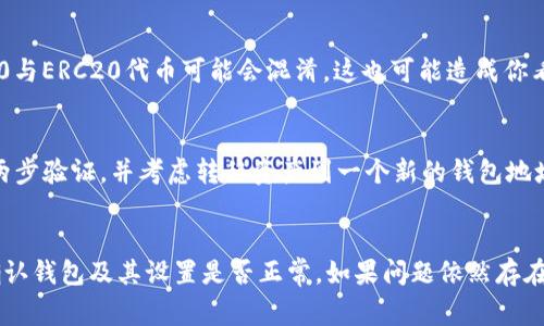 以太坊钱包中的币不显示了，可能是由多种原因造成的，以下是一些常见的可能性和排查建议。 

### 可能的原因及解决办法

#### 1. 网络连接问题
首先，检查你的网络连接是否正常。如果网络不稳定，钱包可能无法正确与以太坊区块链进行交互，从而导致币的余额不显示。尝试重启你的网络连接，或者切换到一个更稳定的网络，看看问题是否解决。

#### 2. 钱包软件或浏览器问题
如果你使用的是网页钱包（如MetaMask等），可能是浏览器的问题。尝试清除缓存，刷新页面，或使用不同的浏览器登录你的钱包。对于手机钱包，确保应用是最新版本，必要时可尝试卸载后重装。

#### 3. 节点同步问题
加密货币钱包通常需要与区块链节点同步。如果节点未能完全同步，你的钱包余额可能会出现延迟或不显示的情况。查看你钱包的网络状态，确认它是否正在正常同步最新的区块数据。

#### 4. 丢失或错误的地址
确保你输入的以太坊地址是正确的。如果你有多个钱包，请确认你查看的是包含资产的正确地址。使用区块链浏览器（如Etherscan）来核实该地址确实拥有余额。

#### 5. 代币未添加显示
在以太坊生态中，很多代币（如ERC-20和ERC-721代币）需要手动添加才能显示相关余额。在钱包中找到“添加代币”或相关选项，输入代币的合约地址，确保它能正确显示资产。

#### 6. 钱包兼容性问题
如果你使用的是第三方钱包，确保它兼容你想查看的资产。有些钱包可能不支持某些新型代币，或者BEP20与ERC20代币可能会混淆，这也可能造成你看不到币的情况。

#### 7. 安全问题
如果你怀疑自己的钱包可能被黑客入侵，例如出现不明交易或余额不正常，建议及时更改钱包密码，启用两步验证，并考虑转移资产到一个新的钱包地址中。

### 总结
以上是可能导致你以太坊钱包中币不显示的一些常见原因及其解决办法。建议首先检查网络状态，接着确认钱包及其设置是否正常。如果问题依然存在，可以考虑寻求钱包的客户支持团队的帮助。希望这篇文章能帮助到你，祝你在区块链的旅程中一切顺利！