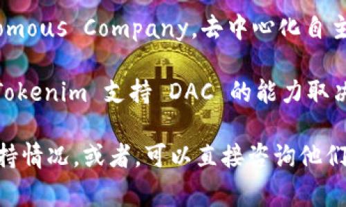 Tokenim 是一个提到区块链技术和代币管理的平台。关于其是否支持 DAC（Decentralized Autonomous Company，去中心化自主公司），这个问题通常取决于具体的项目或应用程序的设计。

DAC 是一种利用区块链技术进行去中心化管理和运营的公司结构，通常通过智能合约来实现。因此，Tokenim 支持 DAC 的能力取决于其平台是否具备创建和管理智能合约的能力，以及是否提供相关的功能和工具来支持DAC的运作。

如果你需要更具体的信息，我建议你查阅 Tokenim 的官方网站或官方文档，以获取最新和详尽的支持情况。或者，可以直接咨询他们的客服或社区以获得更精确的答案。