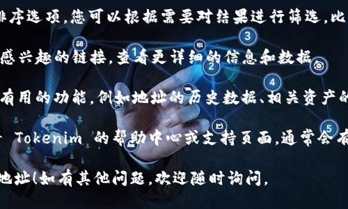 要用 Tokenim 搜索地址，您可以按照以下步骤进行：

1. **访问 Tokenim 网站**：首先，打开您的浏览器，访问 Tokenim 的官方网站。

2. **找到搜索框**：在网站首页，通常会有一个明显的搜索框，您可以在这里输入您想要查询的地址或相关信息。

3. **输入相关信息**：在搜索框中，您可以输入完整的地址、部分地址或与您感兴趣的内容相关的关键词。确保输入准确，以便获得最相关的结果。

4. **浏览搜索结果**：点击搜索后，您会看到相关的结果列表。您可以浏览这些结果，找到您需要的信息。

5. **过滤和排序**：如果 Tokenim 提供过滤或排序选项，您可以根据需要对结果进行筛选，比如按照时间、相关性等排序。

6. **点击查看详细信息**：在搜索结果中，点击您感兴趣的链接，查看更详细的信息和数据。

7. **使用其他功能**：Tokenim 可能还提供其他有用的功能，例如地址的历史数据、相关资产的信息、社区讨论等，您可以根据需要进一步探索。

如果您在使用过程中遇到任何具体问题，可以查看 Tokenim 的帮助中心或支持页面，通常会有详细的帮助文档和常见问题解答。

希望这些步骤能帮助您顺利使用 Tokenim 搜索地址！如有其他问题，欢迎随时询问。