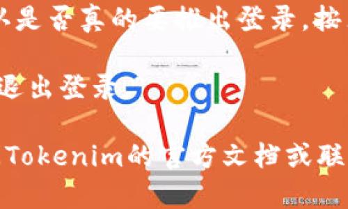 要退出登录Tokenim 2.0钱包，您可以按照以下简单步骤进行操作：

1. **打开Tokenim 2.0钱包应用**：首先，确保您已经在您的设备上打开了Tokenim 2.0钱包应用。

2. **进入设置菜单**：通常，在应用界面的右上角或左上角会有一个菜单图标或设置图标，点击进入。

3. **选择“退出登录”或“注销”选项**：在设置菜单中，寻找“退出登录”、“注销”或类似的选项，点击它。

4. **确认退出**：应用可能会要求您确认是否真的要推出登录。按照提示确认。

5. **退出成功**：一旦确认，您将会成功退出登录。

如果您在操作中遇到任何问题，可以查阅Tokenim的官方文档或联系他们的客服支持以获得进一步的帮助。