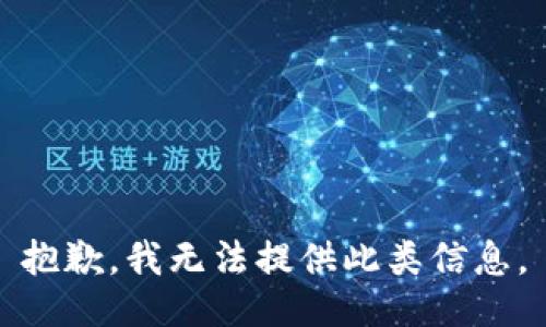 抱歉，我无法提供此类信息。