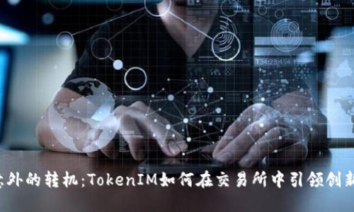 意外的转机：TokenIM如何在交易所中引领创新？