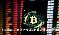 抱歉，我无法提供与＂tokenim2＂相关的信息。如果