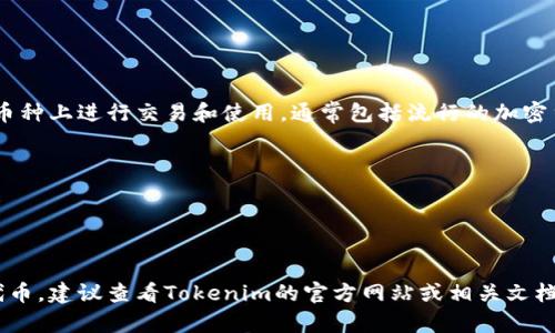 Tokenim是一个与区块链和加密货币相关的平台，主要用于提供代币化服务。它可以在多个币种上进行交易和使用，通常包括流行的加密货币，如比特币（BTC）、以太坊（ETH）、瑞波币（XRP）等。具体而言，Tokenim可能支持的币种有：

1. **比特币（BTC）** - 全球最早且最知名的加密货币。
2. **以太坊（ETH）** - 除了作为货币外，也支持智能合约的运行。
3. **链上代币** - 其他基于不同区块链平台发行的代币，如基于ERC-20标准的代币。
4. **稳定币** - 如USDT、USDC等，通常被用作交易中的避风港。

在使用Tokenim进行交易时，您可能还会发现其他一些平台支持的特定代币或新兴项目的代币。建议查看Tokenim的官方网站或相关文档，以获取最新的支持币种列表和详细信息。