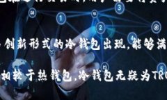 冷钱包TRX是指为存储TRON（TRX）数字货币而采用的