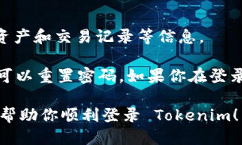要登录 Tokenim，你可以按照以下步骤进行操作：

1. **访问官网**：首先，打开你的网页浏览器，输入 Tokenim 的官方网站地址（请确保你访问的是官网，以避免钓鱼网站）。

2. **找到登录入口**：在官网主页上，通常会有一个“登录”或“Sign In”的按钮，通常位于页面的右上角。

3. **输入账户信息**：点击登录后，你会被带到登录页面。在这里，你需要输入你的账户信息，包括你的用户名或电子邮件地址和密码。

4. **验证码**：根据 Tokenim 的安全设置，可能会要求你输入验证码。按照提示输入所需的验证码。

5. **点击登录**：确认信息无误后，点击登录按钮。

6. **访问账户**：成功登录后，你将被重定向到你的账户首页，哪里可以看到你的资产和交易记录等信息。

如果你忘记了密码，通常在登录页面上会有“忘记密码？”的链接，通过这个链接，你可以重置密码。如果你在登录过程中遇到问题，建议查看 Tokenim 的官方帮助中心或联系客服寻求解决方案。

请注意保护好你的账户信息，尤其是在公共网络环境下登录时。希望这些步骤能够帮助你顺利登录 Tokenim！