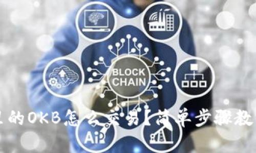 以太钱包里的OKB怎么交易？简单步骤教你轻松操作