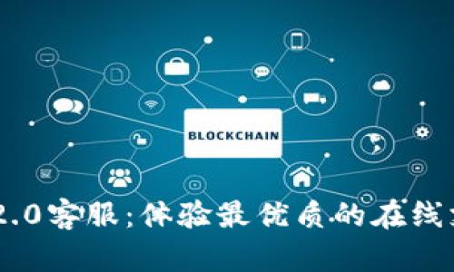 TokenIM 2.0客服：体验最优质的在线支持与服务