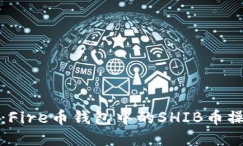 《轻松上手：Fire币钱包中的SHIB币操作全攻略》