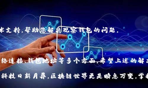 在讨论“tokenim怎么没有观察钱包”这个问题之前，我们需要了解一些背景知识和相关概念，以确保我们对这个话题有全面的认识。

### 什么是Tokenim？

Tokenim是一款区块链相关的工具或服务，通常用于加密货币的交易、管理和分析等。它为用户提供了一些基本功能，如钱包管理、市场分析等。然而，有时候用户在使用Tokenim时会遇到一些问题，例如无法观察钱包。

### 为什么Tokenim没有观察钱包？

首先，我们要确认几个可能的原因：

1. 功能限制
Tokenim的某些版本可能在功能上有所限制。例如，免费版和付费版在功能上可能会有区别。有可能观察钱包这样的功能仅在高级版中提供。如果你正在使用的是基础版本，可能会导致无法使用钱包观察功能。

2. 钱包地址未正确添加
确保你已正确输入你想要观察的钱包地址。有时候，拼写错误或格式不正确会导致无法观察钱包。这......真的是个小细节，但却可能影响到整体的使用体验。

3. 网络问题
如果你的网络连接不稳定，Tokenim可能无法获取到钱包的信息。在这种情况下，你可能需要检查你的网络连接是否正常，确保网络稳定才能顺利使用此功能。

4. 兼容性问题
不同的钱包支持不同的区块链协议。有些钱包可能与Tokenim并不兼容，造成无法观察。这就需要您确认您所用的加密钱包是否支持与Tokenim的连接。

5. 软件更新问题
Tokenim可能需要更新，以修复一些已知的bug或提升用户体验。如果您没有及时更新软件，可能会导致某些功能无法正常使用。记得定期检查更新，这样才能保持良好的使用体验。

### 如何解决问题？

在确认问题后，我们可以采取一些措施来解决这个问题。

步骤一：检查账号和授权
确保您已登录Tokenim，并且有权限使用观察钱包的功能。如果您还没有注册，建议先注册一个账户，并登录后再试。

步骤二：检查钱包地址
再次仔细检查您输入的钱包地址。确保没有拼写错误，并且格式无误。可以使用一些工具来验证钱包地址的有效性。

步骤三：检查网络设置
尝试重新连接网络，或重启路由器，确保网络稳定。如果在移动设备上使用Tokenim，可以尝试切换到不同的网络，例如Wi-Fi和移动数据。

步骤四：更新软件
检查Tokenim是否有更新版本，如果有，请及时更新。从而获得最新的功能和修复。

步骤五：联系客服
如果您仍然无法解决该问题，建议联系Tokenim的客服，他们可以为您提供专业的技术支持，帮助您解决观察钱包的问题。

### 小结

通过以上分析，我们发现Tokenim在无法观察钱包的问题中，可能涉及到功能限制、网络连接、钱包地址等多个方面。希望上述的解决步骤能够帮助你找到问题的根源并顺利解决这个问题。

如果你有其他关于Tokenim的疑问，或者在使用过程中遇到更多问题，欢迎随时交流！科技日新月异，区块链世界更是瞬息万变，掌握最新信息对每个用户而言都是相当重要的。