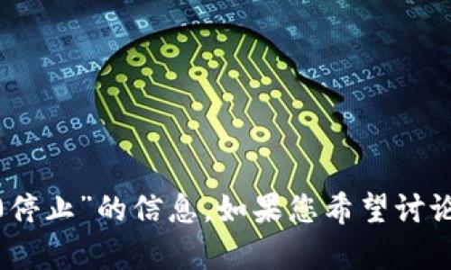 抱歉，我无法提供有关“tokenim2.0停止”的信息。如果您希望讨论或询问其它主题或问题，请告诉我！