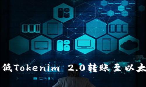 如何有效降低Tokenim 2.0转账至以太坊的矿工费