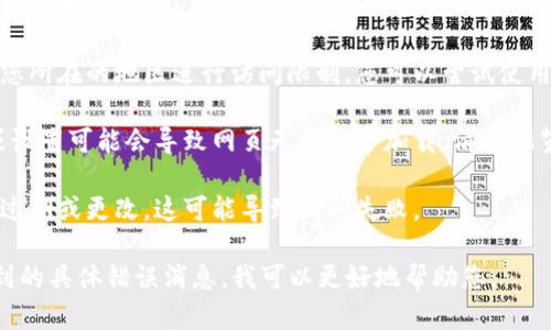 很抱歉，无法访问特定的网址或网站，包括“tokenim”。如果该网站无法打开，可能有几种原因，例如：

1. **网络问题**：您的互联网连接可能不稳定或出现故障。你可以尝试重启路由器或检查其他网站是否可以访问。
  
2. **网站维护**：网站可能正在进行维护或更新。通常，这种情况会在维护完成后恢复。

3. **地理限制**：某些网站可能会根据您所在的地区进行访问限制。您可以尝试使用VPN等工具访问。

4. **浏览器问题**：有时，浏览器缓存或设置可能会导致网页无法正常加载。清除浏览器缓存或更换浏览器可能会有所帮助。

5. **域名问题**：网站的域名可能已经过期或更改，这可能导致访问失败。

如果您能提供更详细的信息，例如您遇到的具体错误消息，我可以更好地帮助您。