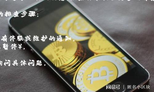 看起来你提到的“tokenim”可能是一个特定的工具或平台，但我没有关于这个工具的信息。如果你能提供更多的背景信息，比如它的主要功能、用途或遇到的问题类型，我将更乐意帮助你。

如果你是指某种在线服务、API或者软件工具，建议尝试以下一些常见的排查步骤：

1. **检查网络连接**：确保你的设备能够正常上互联网。
2. **查看官方公告**：访问tokenim的官方网站或社交媒体，查看是否有停服或维护的通知。
3. **账户状态**：确认你的账户是否处于良好状态（例如没有被封禁或暂停）。
4. **尝试重启**：重启应用程序或设备，有时可以解决临时问题。
5. **寻求支持**：如果问题依然存在，考虑联系tokenim的客户支持，询问具体问题。

如有更详细的信息，我很乐意帮助你找到更针对性的解决方案！