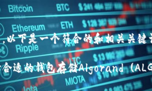 当然可以，以下是一个符合的和相关关键词的示例。

如何选择合适的钱包存储Algorand (ALGO) 代币