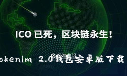 全面解析Tokenim 2.0钱包安卓版下载与使用指南
