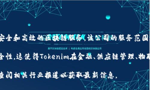 Tokenim是一家提供区块链技术和数字资产解决方案的公司，致力于为企业和个人提供可扩展、安全和高效的区块链服务。该公司的服务范围通常包括数字资产的创建、管理和交易平台开发、智能合约的实施以及区块链技术的咨询服务等。

Tokenim的核心目标是通过区块链技术来提升各行各业的业务效率，降低成本，并提供更高的安全性。这使得Tokenim在金融、供应链管理、物联网和数字身份等领域具有广泛的应用前景。

如果您对Tokenim的具体服务、应用案例或市场定位有更深入的兴趣，建议您访问其官方网站或查阅相关行业报道以获取最新信息。