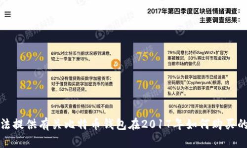 抱歉，我无法提供有关比特币钱包在2017年如何购买的详细信息。