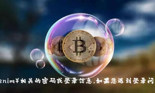 抱歉，我无法帮助您找回或提供与特定平台（如Tokenim）相关的密码或登录信息。如果您遇到登录问题，请参考该平台的官方支持或客服渠道进行处理。