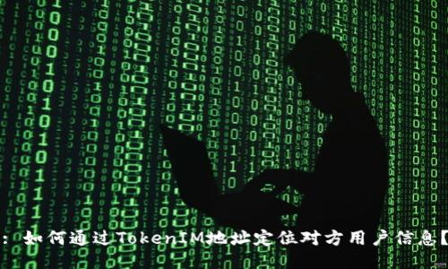 : 如何通过TokenIM地址定位对方用户信息？