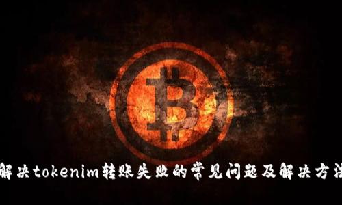解决tokenim转账失败的常见问题及解决方法