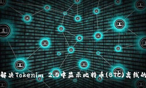 如何解决Tokenim 2.0中显示比特币(BTC)离线的问题