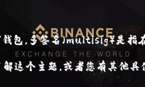 tokenim 是一种去中心化的数字资产管理平台，虽然它有许多相关的功能和特性，但是它本身并不直接等同于“多签名”钱包。多签名（multisig）是指在交易或操作上需要多个私钥的签名才能执行的一种安全机制，而 tokenim 可能包括许多不同的资产管理工具和功能。

如果您对多签名的具体实现、工作原理及其在不同场景中的应用感兴趣，我可以为您提供详细的信息。请确认您是否想了解这个主题，或者您有其他具体的问题？