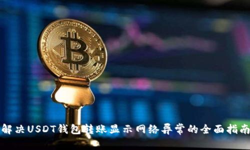 解决USDT钱包转账显示网络异常的全面指南