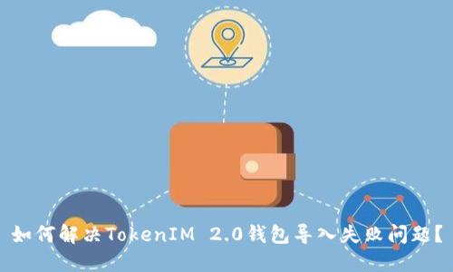 如何解决TokenIM 2.0钱包导入失败问题？