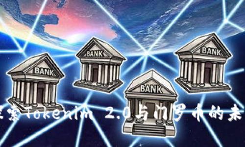 深入探索Tokenim 2.0与门罗币的未来发展
