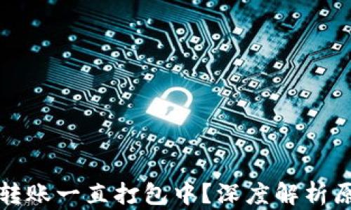 
TP钱包以太坊转账一直打包中？深度解析原因与解决方案